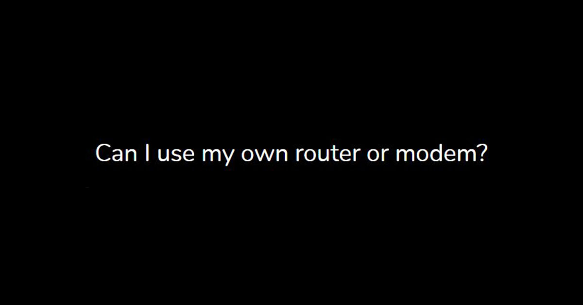 Can I use my own router or modem?