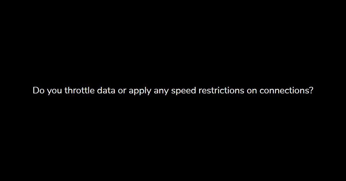 Do you throttle data or apply any speed restrictions on connections?